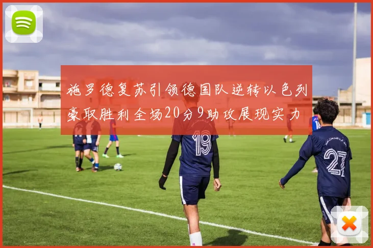 施罗德复苏引领德国队逆转以色列豪取胜利全场20分9助攻展现实力