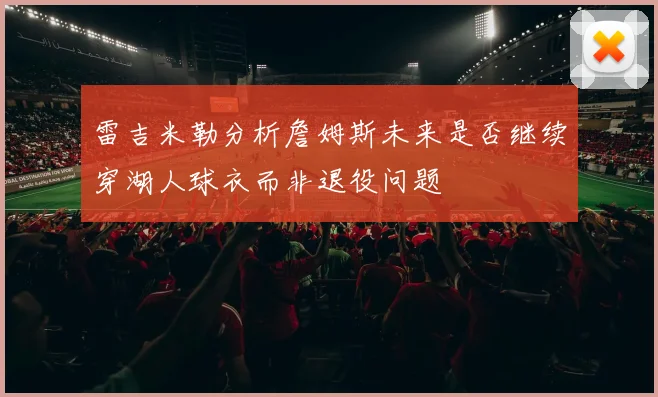 雷吉米勒分析詹姆斯未来是否继续穿湖人球衣而非退役问题