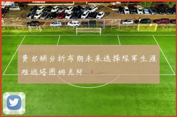 费尔顿分析布朗未来选择绿军生涯难逃塔图姆光环