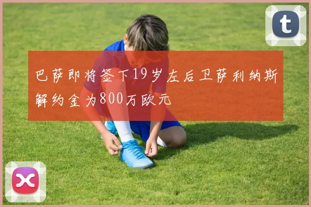 巴萨即将签下19岁左后卫萨利纳斯解约金为800万欧元