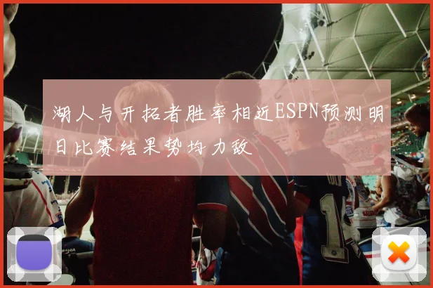 湖人与开拓者胜率相近ESPN预测明日比赛结果势均力敌