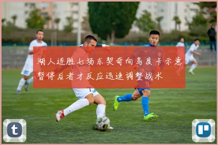湖人连胜七场东契奇向乌度卡示意暂停后者才反应迅速调整战术