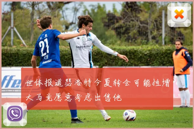 世体报道瑟洛特今夏转会可能性增大马竞愿意考虑出售他