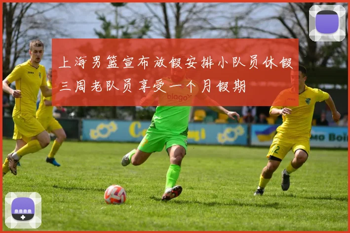 上海男篮宣布放假安排小队员休假三周老队员享受一个月假期
