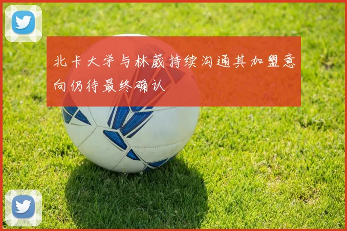 北卡大学与林葳持续沟通其加盟意向仍待最终确认