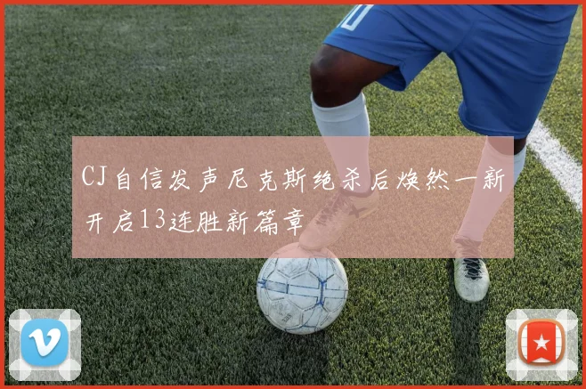 CJ自信发声尼克斯绝杀后焕然一新开启13连胜新篇章